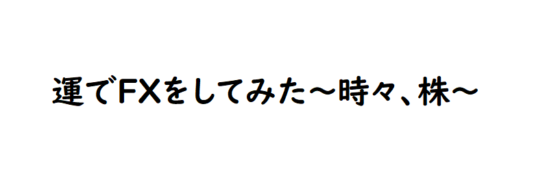 運でFXをしてみた〜時々、株〜